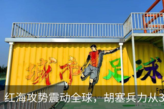 红海攻势震动全球，胡塞兵力从3千涨到35万，全靠一神秘领头人？