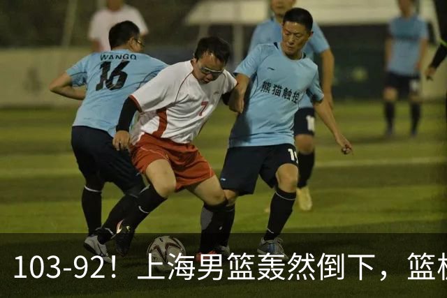 103-92！上海男篮轰然倒下，篮板差太多，进攻无头绪，投篮失常态