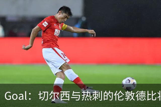 Goal：切尔西与热刺的伦敦德比将试用实时人脸识别